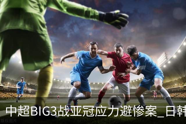 中超BIG3战亚冠应力避惨案 日韩全力以赴遣最强阵